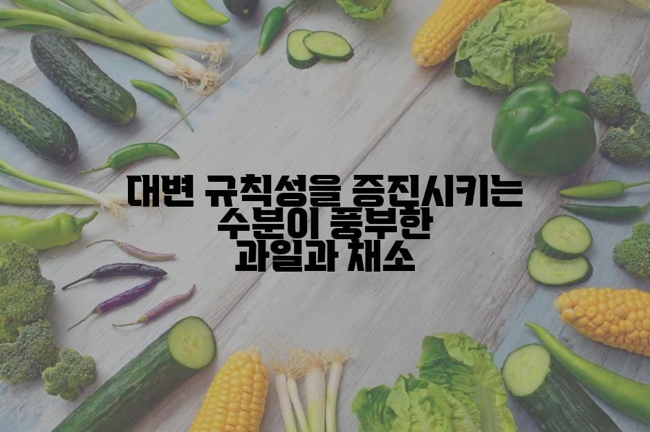 대변 규칙성을 증진시키는 수분이 풍부한 과일과 채소