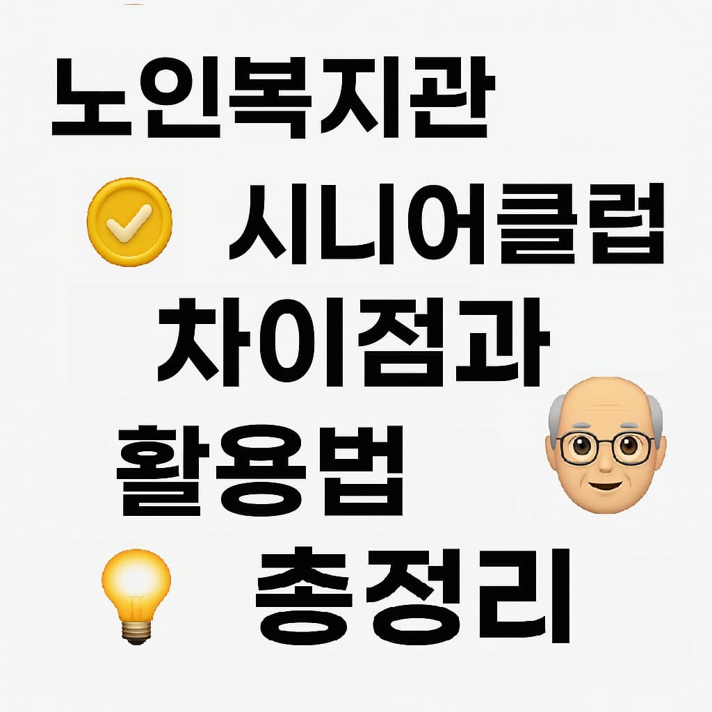 🧓 노인복지관과 시니어클럽 차이점과 활용법 총정리