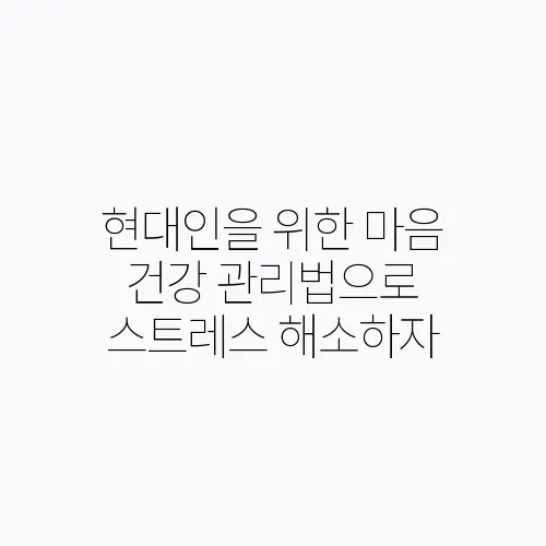 현대인을 위한 마음 건강 관리법으로 스트레스 해소하자