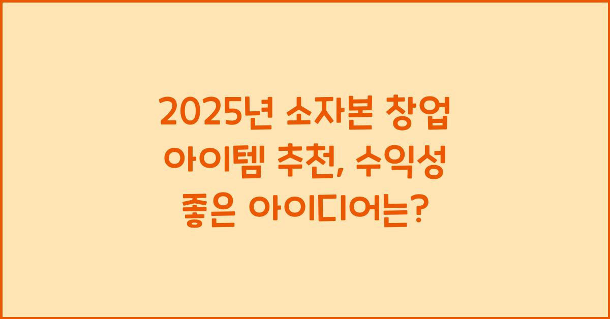 2025년 소자본 창업 아이템 추천