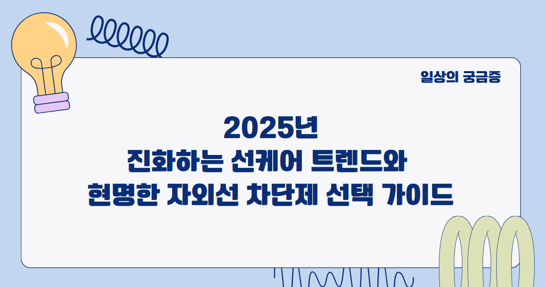 2025년, 진화하는 선케어 트렌드와 현명한 자외선 차단제 선택 가이드