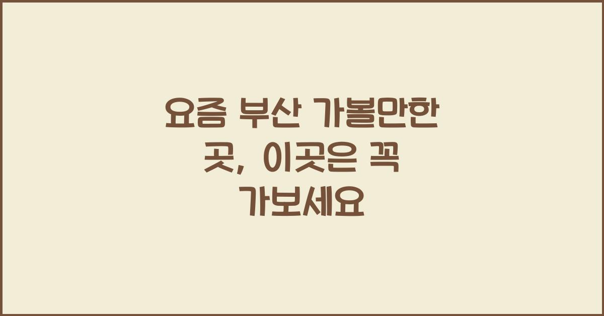요즘 부산 가볼만한 곳