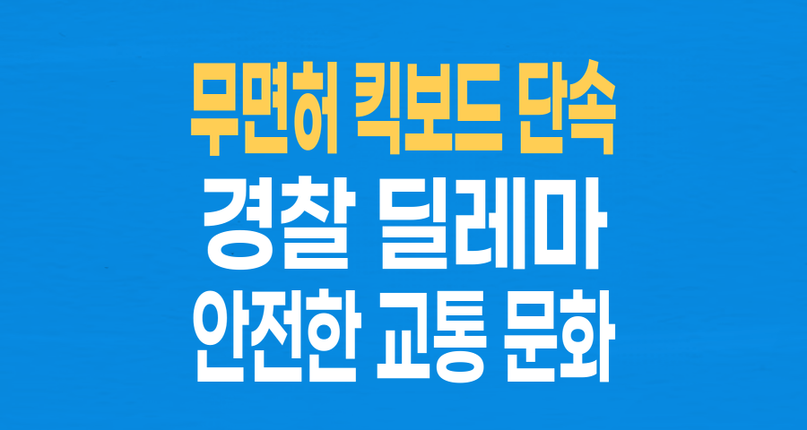 무면허 킥보드 단속 경찰관, 형사처벌 위기… 현장 경찰관의 딜레마와 법 집행 현실