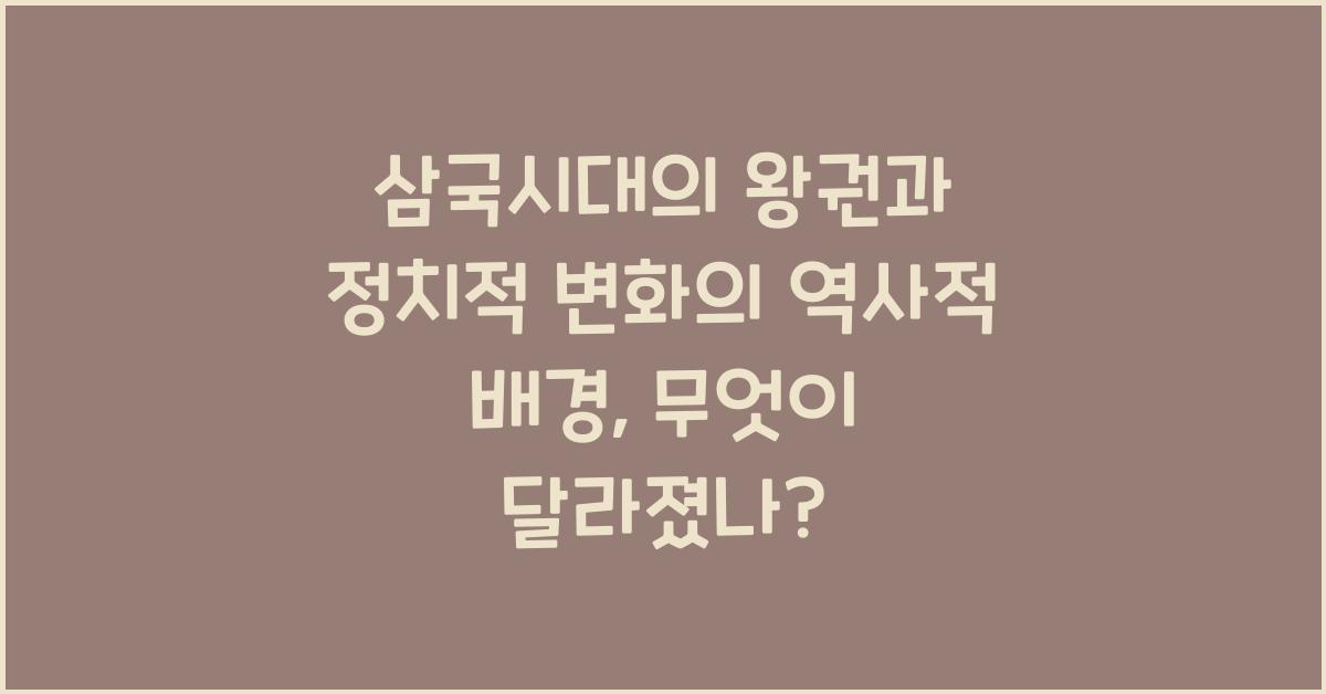 삼국시대의 왕권과 정치적 변화의 역사적 배경