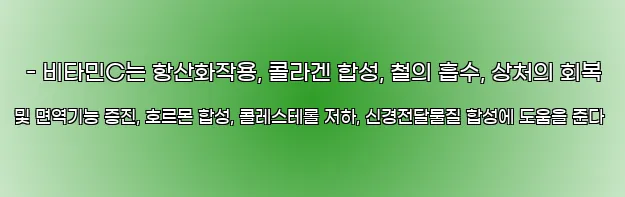  - 비타민C는 항산화작용, 콜라겐 합성, 철의 흡수, 상처의 회복 및 면역기능 증진, 호르몬 합성, 콜레스테롤 저하, 신경전달물질 합성에 도움을 준다