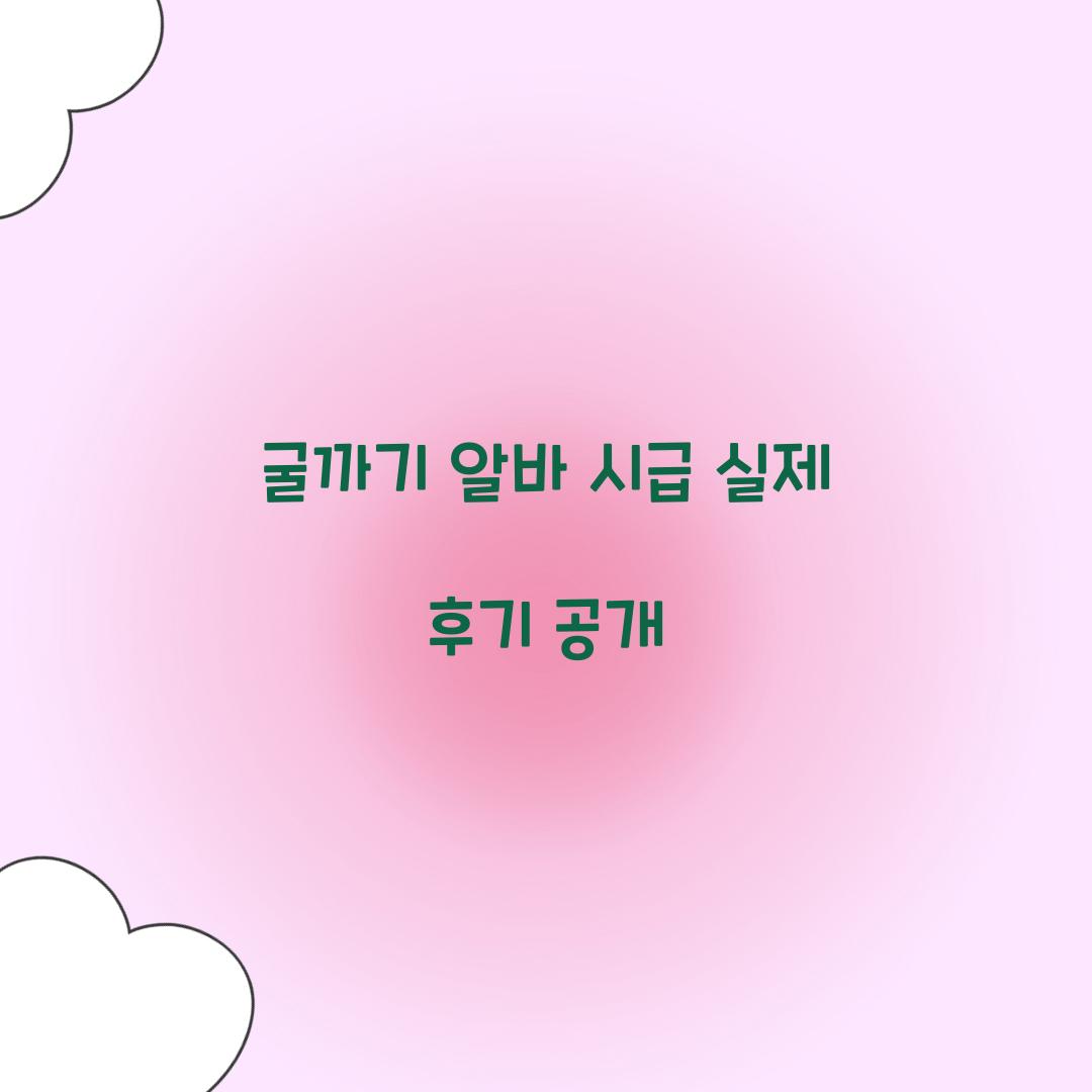 굴까기 알바 시급 실제 후기 공개