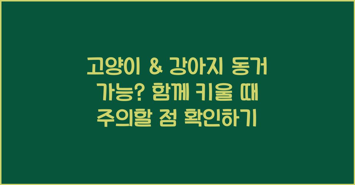 고양이 & 강아지 동거 가능? 함께 키울 때 주의해야 할 점