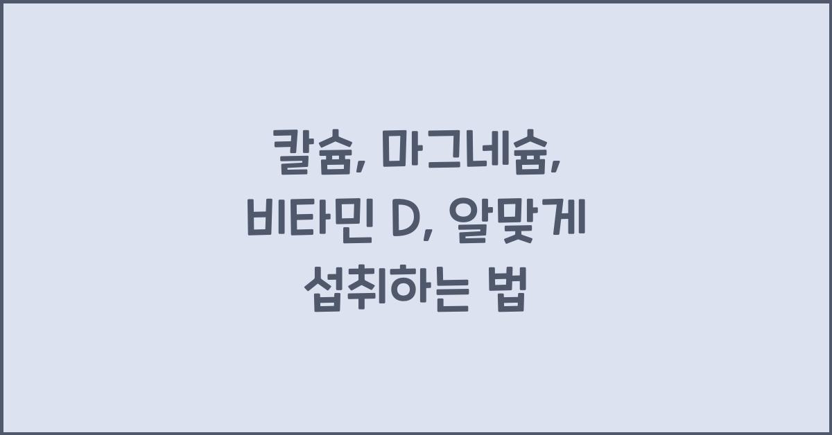 칼슘, 마그네슘, 비타민 D, 근본부터 알맞게 섭취하기  