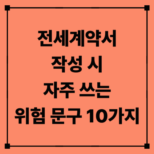 전세계약서 작성 시 자주 쓰는 위험 문구 10가지｜임차인에게 불리한 조항 총정리