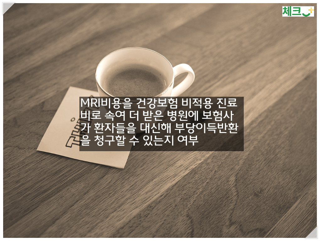 건강보험 적용 대상인 자기공명영상진단(MRI) 촬영을 비적용으로 속여 진료비를 더 많이 받았다면 보험사가 환자를 대신해 병원에 반환을 요구할 수 있다