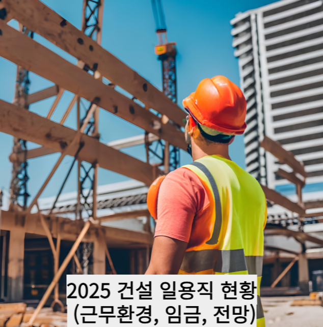 2025 건설 일용직 현황 (근무환경, 임금, 전망)