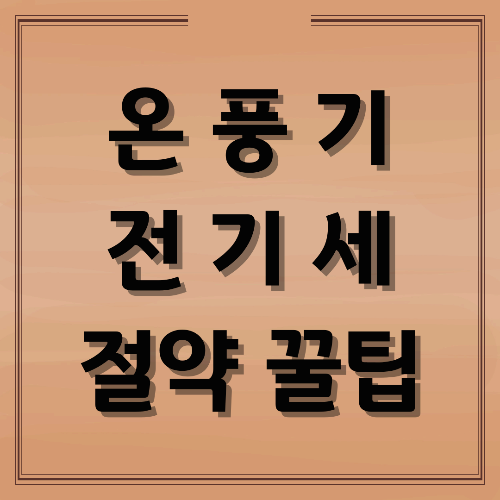 온풍기 전기세 절약 꿀팁｜2025년 전기요금 계산법부터 절전 노하우까지 완벽 정리
