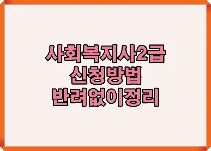 사회복지사 2급 자격증 신청 절차를 한눈에 정리해 반려 없이 승인받는 실제 방법을 설명한 이미지