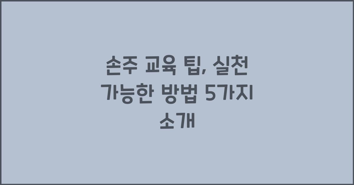 손주 교육 팁, 실천 가능한 방법