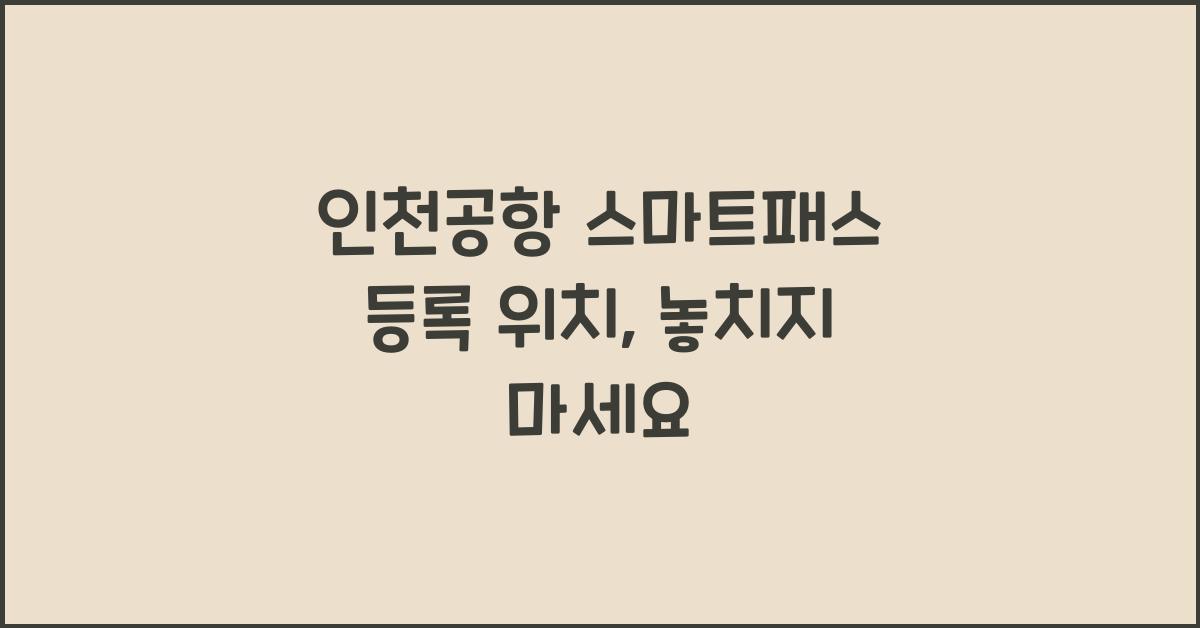 인천공항 스마트패스 등록 위치