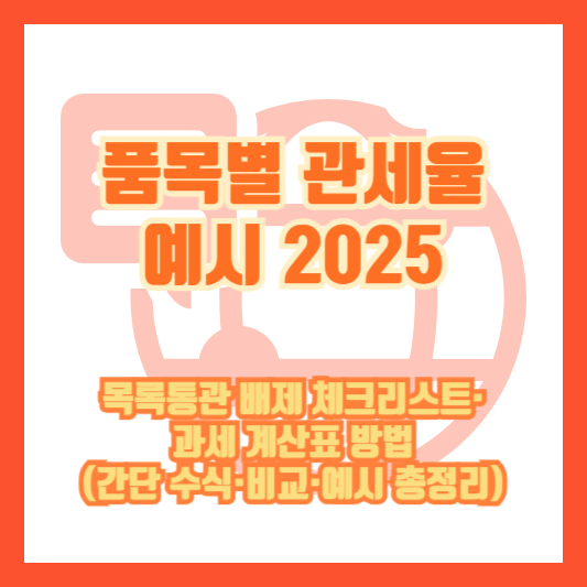 품목별 관세율 예시 2025: 목록통관 배제 체크리스트·과세 계산표 방법(간단 수식·비교·예시 총정리)