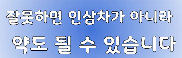 잘못하면 인삼차가 아니라 약도 될 수 있습니다