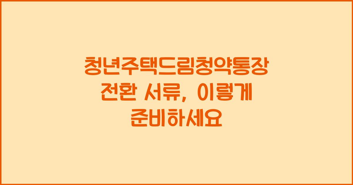 청년주택드림청약통장 전환 서류