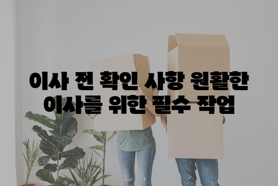 이사 전 확인 사항 원활한 이사를 위한 필수 작업