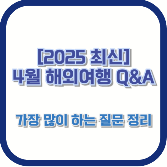 [2025 최신] 4월 해외여행 Q&amp;A - 가장 많이 하는 질문 정리