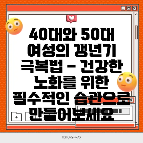 40대와 50대 여성의 갱년기 극복법 – 건강한 노화를 위한 필수적인 습관으로 만들어보세요