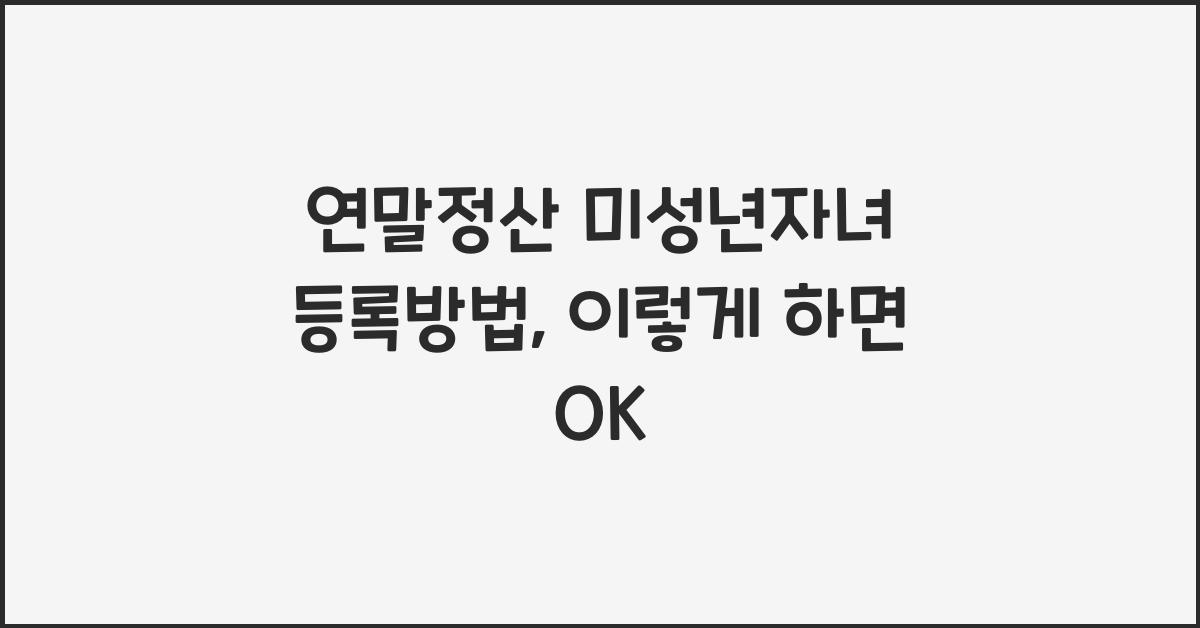 연말정산 미성년자녀 등록방법