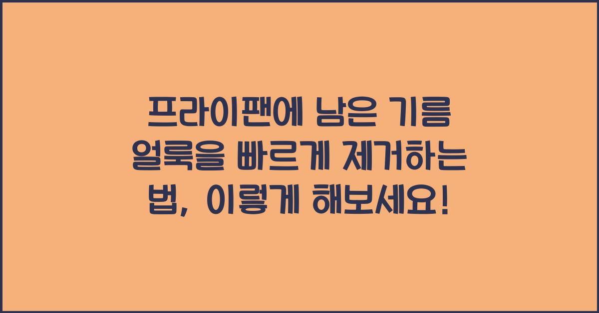 프라이팬에 남은 기름 얼룩을 빠르게 제거하는 법