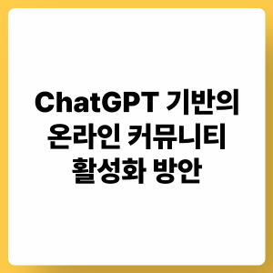 ChatGPT 기반 온라인 커뮤니티 활성화 방안: 참여 촉진, 맞춤형 경험, 지속적 성장