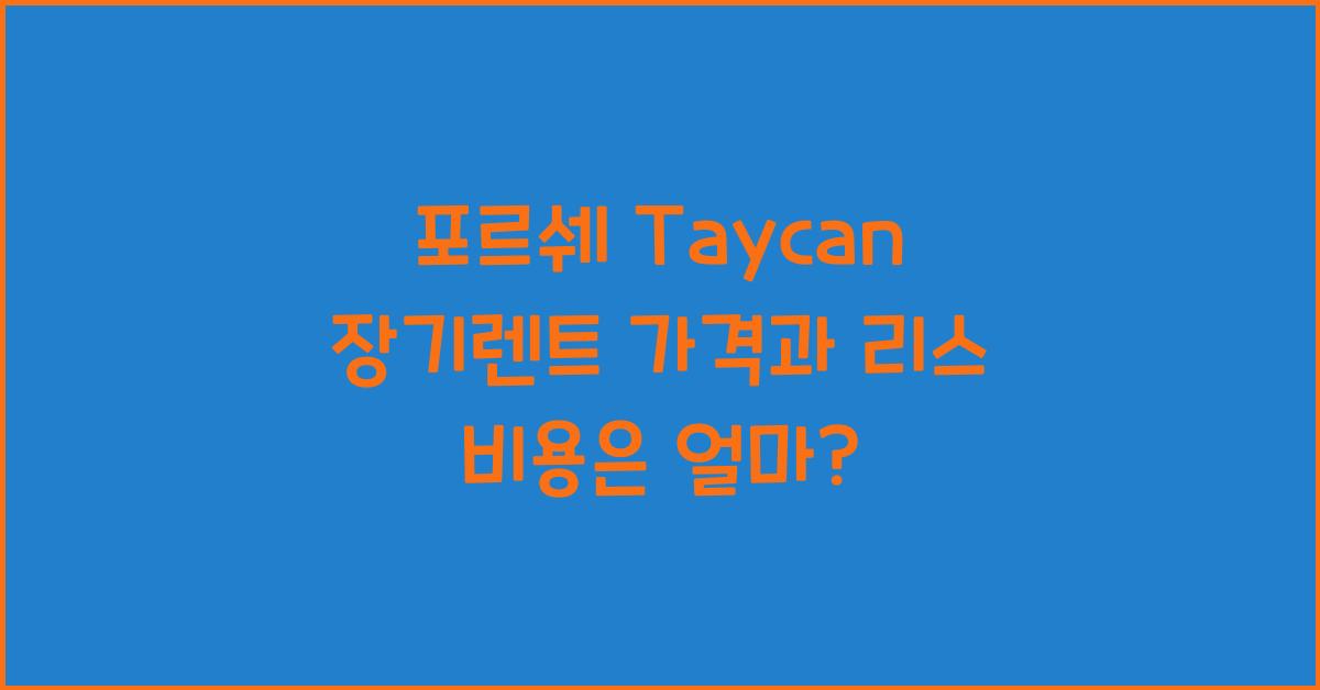 포르쉐 Taycan 장기렌트 가격, 리스 비용