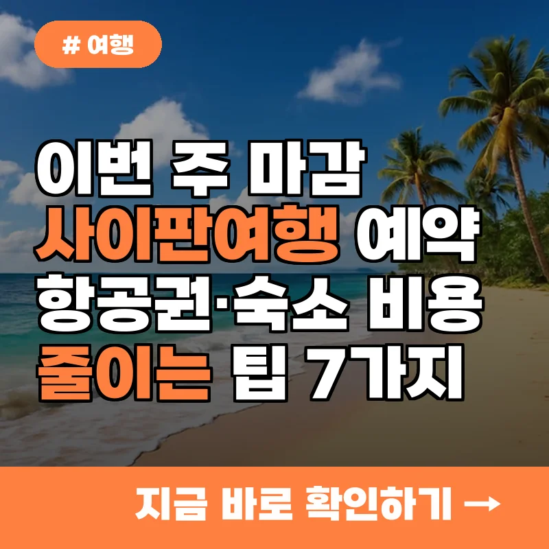 이번 주 마감 사이판여행 예약, 항공권·숙소 비용 줄이는 실전 팁 7가지