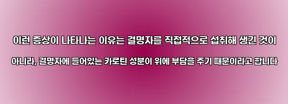  이런 증상이 나타나는 이유는 결명자를 직접적으로 섭취해 생긴 것이 아니라, 결명자에 들어있는 카로틴 성분이 위에 부담을 주기 때문이라고 합니다