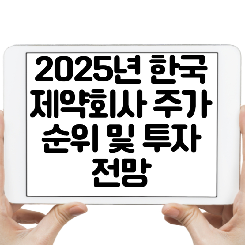 2025년 한국 제약회사 주가 순위 및 투자 전망