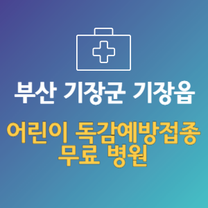 부산 기장군 기장읍 어린이 독감예방접종 무료 병원 (인플루엔자 무료 접종 대상 날짜)