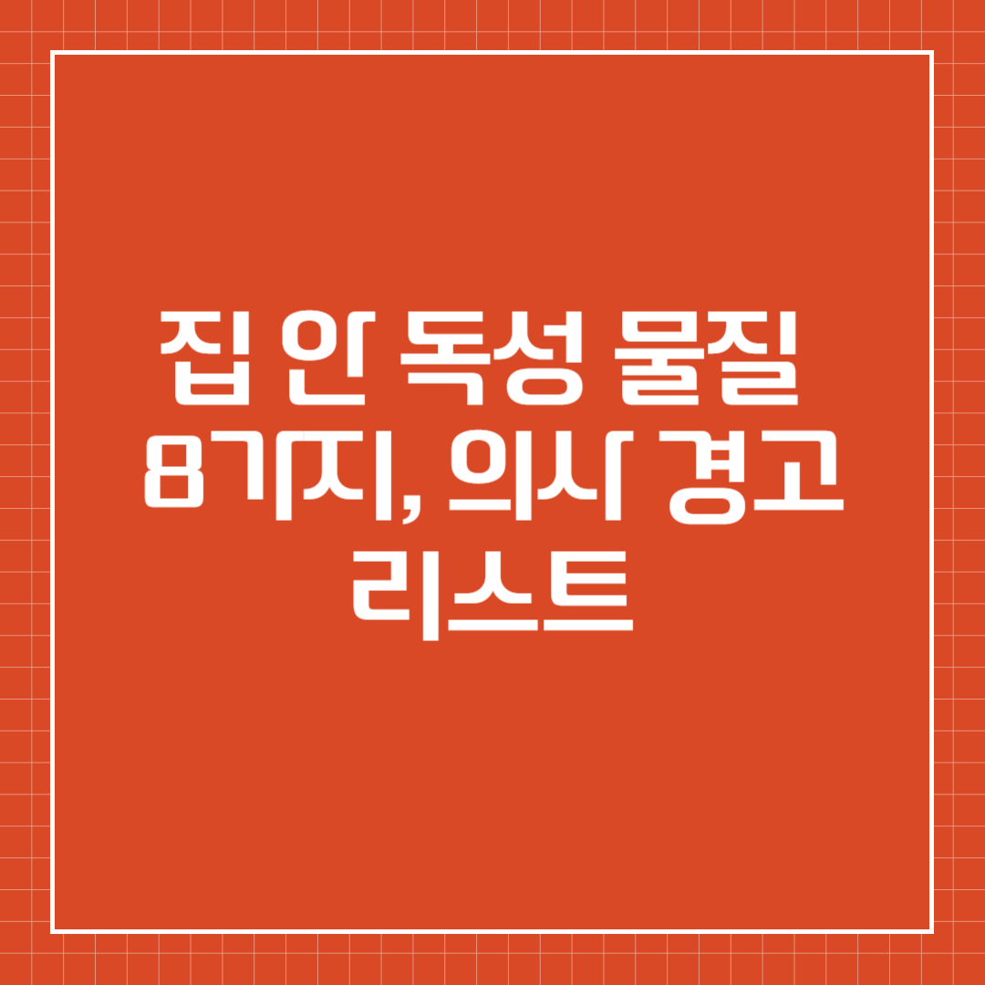 집 안 독성 물질 8가지, 의사 경고 리스트