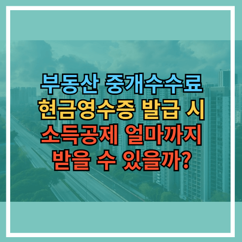 부동산 중개수수료 현금영수증 발급 시 소득공제 얼마까지 받을 수 있을까?