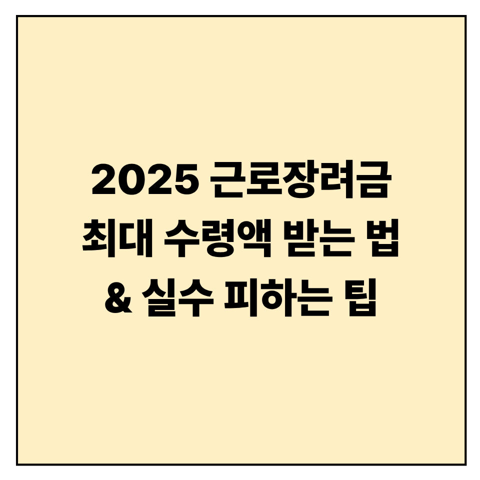 2025 근로장려금 최대 수령액 받는 법 &amp; 실수 피하는 팁