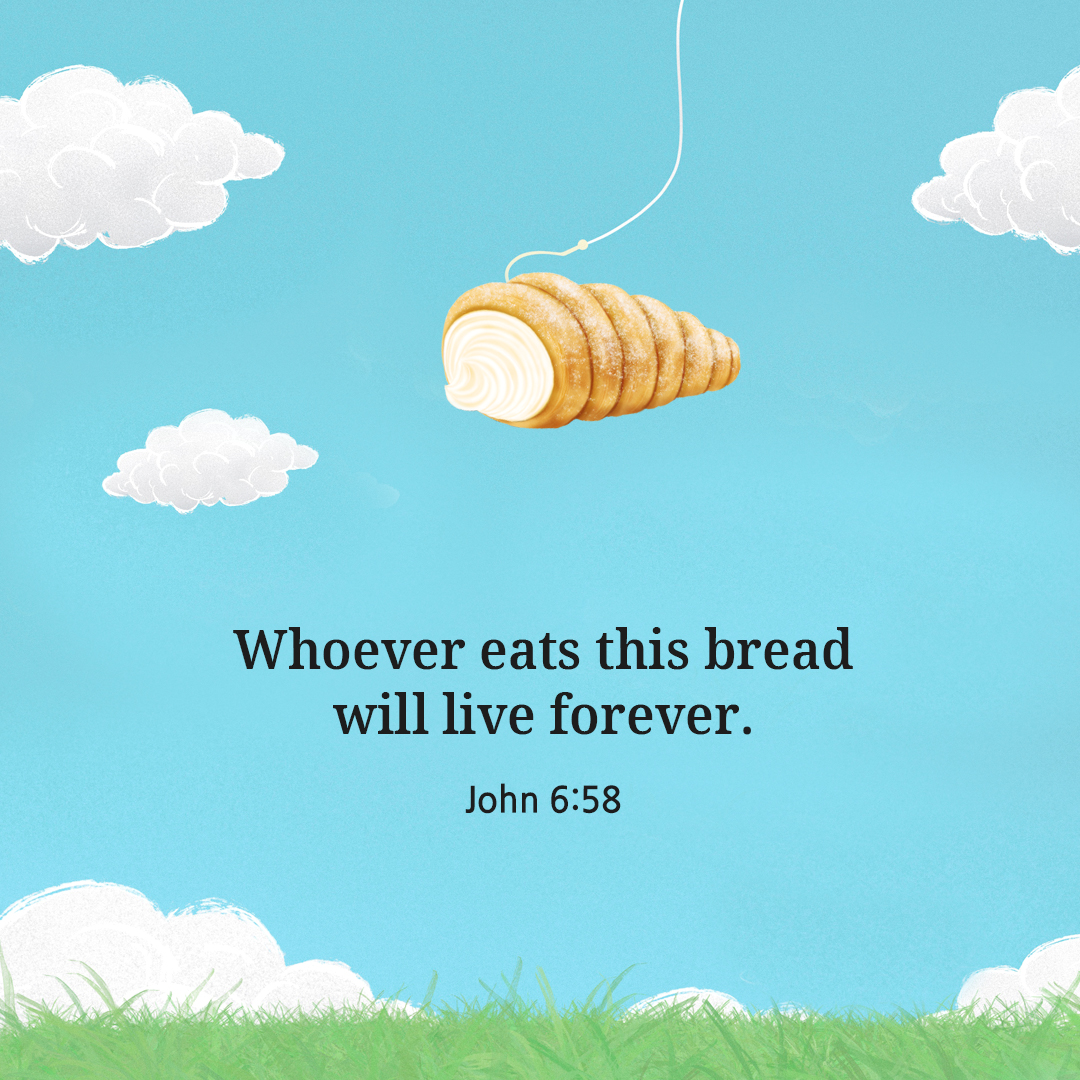 Whoever eats this bread will live forever. (John 6:58)