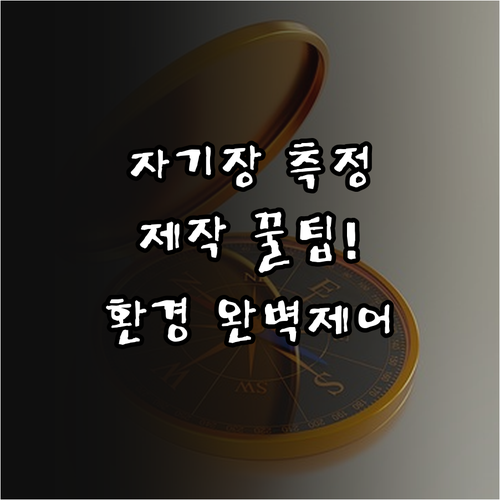 지구 자기장 읽는 나침반 제작법과 환..