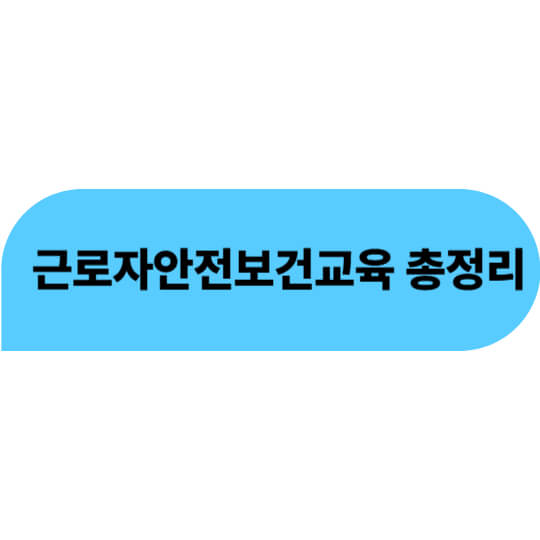 근로자안전보건교육 총정리｜사업주와 근로자가 꼭 알아야 할 필수 정보