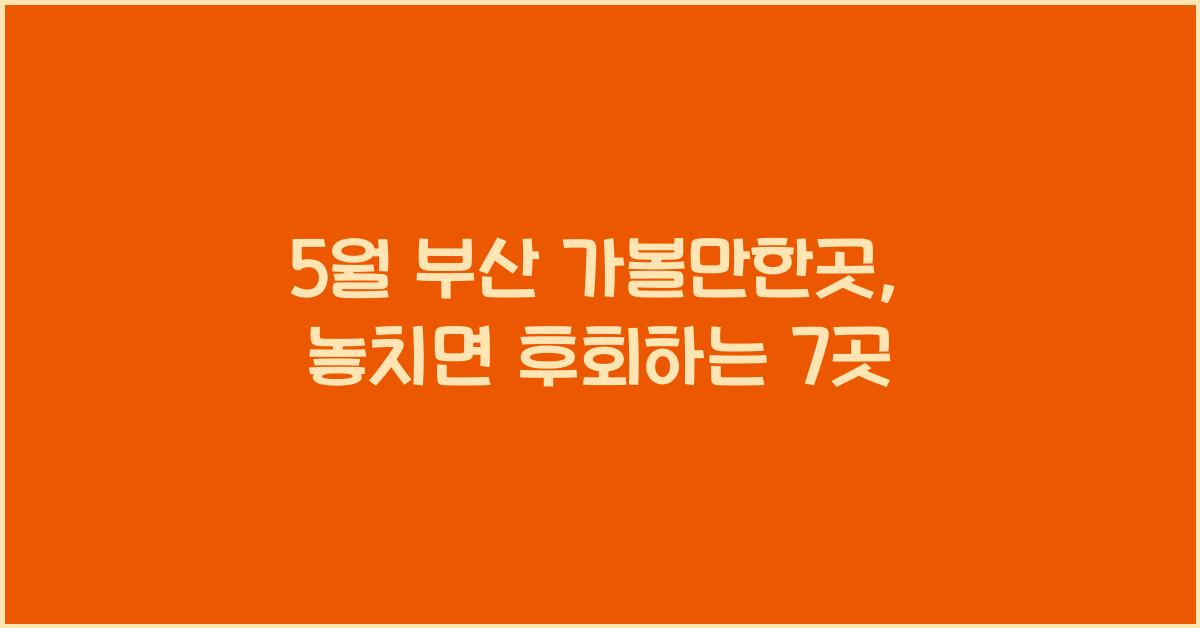 5월 부산 가볼만한곳