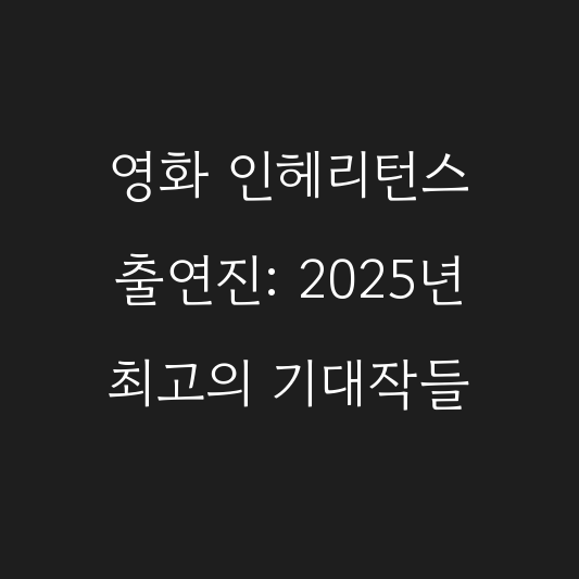 영화 인헤리턴스 출연진: 2025년 최고의 기대작들 대표 이미지