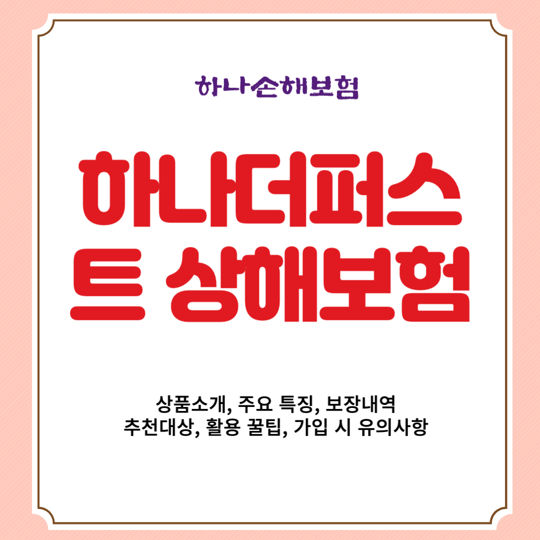 하나손해보험 하나더퍼스트 상해보험 상품소개, 주요 특징, 보장내역, 추천대상, 활용 꿀팁, 가입 시 유의사항