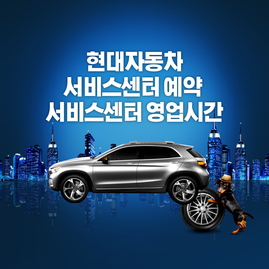 현대자동차 서비스센터 예약 및 현대자동차 서비스센터 영업시간, 현대자동차 서비스센터