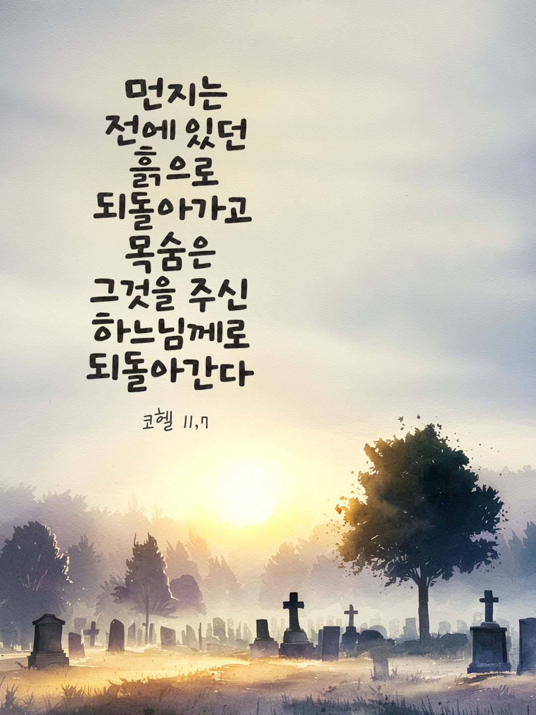 먼지는 전에 있던 흙으로 되돌아가고 목숨은 그것을 주신 하느님께로 되돌아간다. (코헬 11,7) 말씀카드