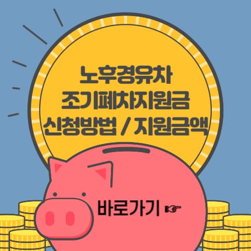 노후경유차 조기폐차 지원금 신청방법 I 조기폐차 대상 및 지원금액 (총정리)