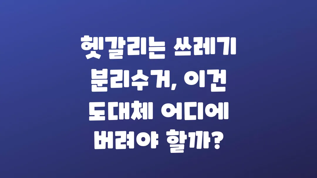 헷갈리는 쓰레기 분리수거 이건 도대체 어디에 버려야 할까?