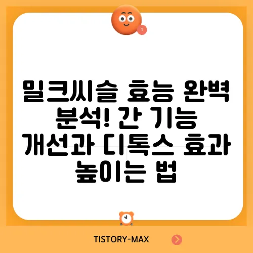 밀크씨슬 효능 완벽 분석! 간 기능 개선과 디톡스 효과 높이는 법