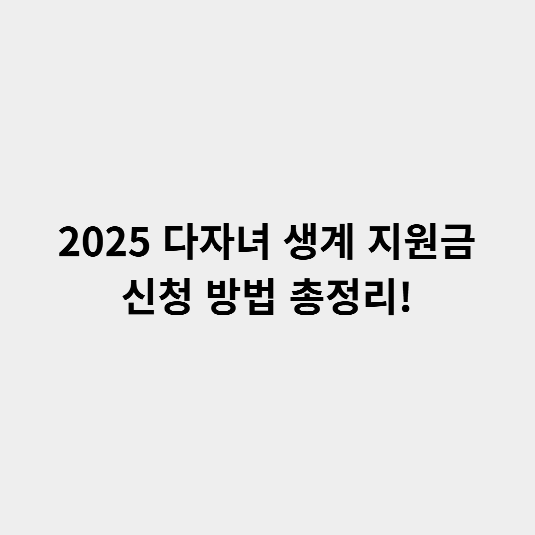 2025 다자녀 생계 지원금 신청 방법 총정리