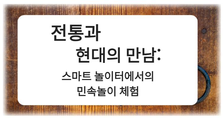 &quot;전통과 현대의 만남: 스마트 놀이터에서의 민속놀이 체험&quot;