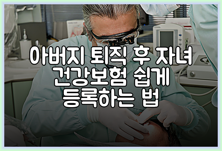 아버지 퇴직 후 자녀 건강보험 쉽게 등록하는 법